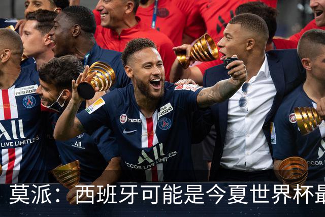 莫派：西班牙可能是今夏世界杯最强队 姆巴佩渴望再赢一座世界杯